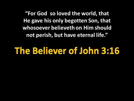 “For God so loved the world, that He gave his only begotten Son, that whosoever believeth on Him should not perish, but have eternal life.” The Believer.