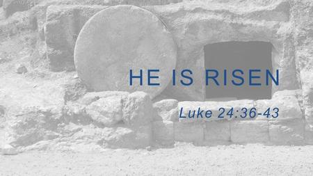 Luke 24:36-43 HE IS RISEN. The Resurrection of Jesus comforted troubled hearts.