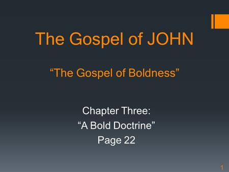 The Gospel of JOHN “The Gospel of Boldness” Chapter Three: “A Bold Doctrine” Page 22 1.