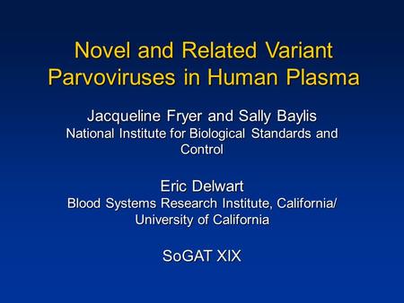 Novel and Related Variant Parvoviruses in Human Plasma Jacqueline Fryer and Sally Baylis National Institute for Biological Standards and Control Eric Delwart.