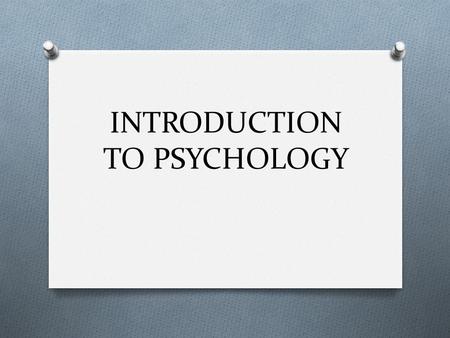 INTRODUCTION TO PSYCHOLOGY. WHAT IS PSYCHOLGY? O Psychology is the scientific study of behavior and mental processes. O The 4 goals of Psychology are.