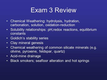 Exam 3 Review Chemical Weathering: hydrolysis, hydration, carbonation, solution, oxidation-reduction Solubility relationships: pH,redox reactions, equilibrium.