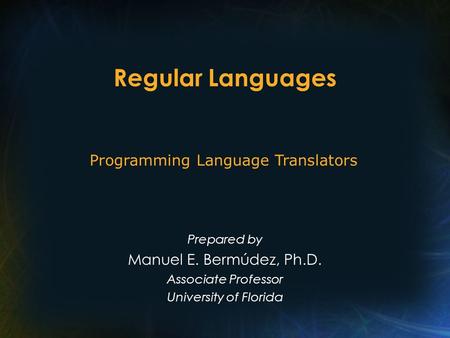 Regular Languages Prepared by Manuel E. Bermúdez, Ph.D. Associate Professor University of Florida Programming Language Translators.