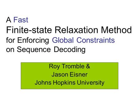 A Fast Finite-state Relaxation Method for Enforcing Global Constraints on Sequence Decoding Roy Tromble & Jason Eisner Johns Hopkins University.