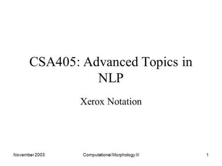 November 2003Computational Morphology III1 CSA405: Advanced Topics in NLP Xerox Notation.