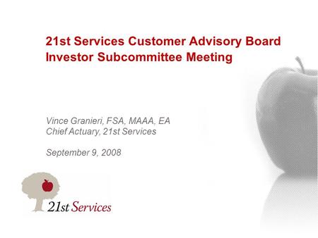 21st Services Customer Advisory Board Investor Subcommittee Meeting Vince Granieri, FSA, MAAA, EA Chief Actuary, 21st Services September 9, 2008.