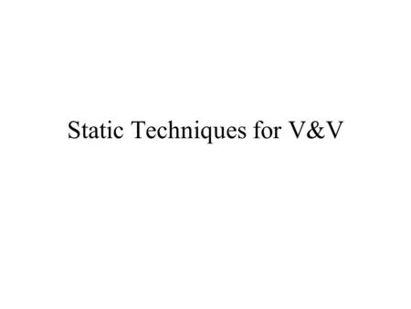 Static Techniques for V&V. Hierarchy of V&V techniques Static Analysis V&V Dynamic Techniques Model Checking Simulation Symbolic Execution Testing Informal.