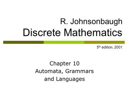 R. Johnsonbaugh Discrete Mathematics 5 th edition, 2001 Chapter 10 Automata, Grammars and Languages.