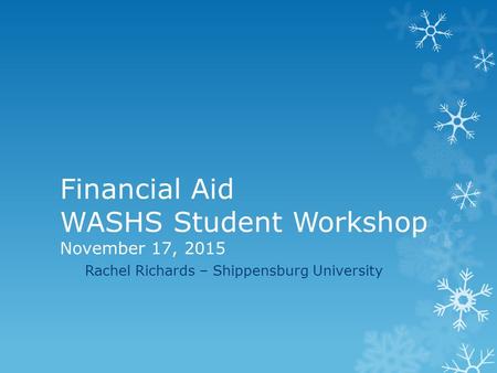 Financial Aid WASHS Student Workshop November 17, 2015 Rachel Richards – Shippensburg University.