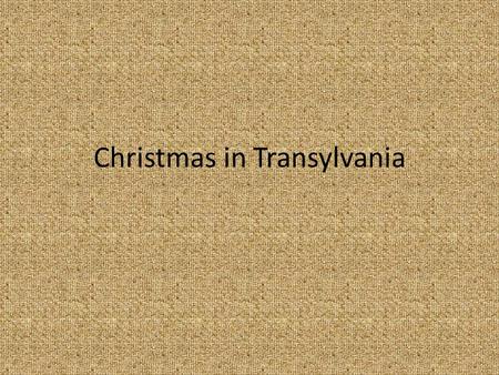 Christmas in Transylvania. Christmas is one of the most important holiday we celebrate When the 4 th candle is lighting on our advent wreath we prepare.