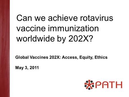 Can we achieve rotavirus vaccine immunization worldwide by 202X? Global Vaccines 202X: Access, Equity, Ethics May 3, 2011.