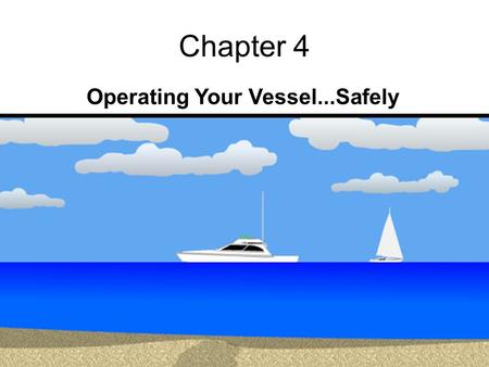 1 Chapter 4 Operating Your Vessel...Safely 2 Operating Your Vessel…Safely Loading gear and passengers Boat Handling Courtesy on the water Casting off.