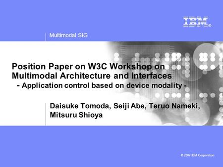 Multimodal SIG © 2007 IBM Corporation Position Paper on W3C Workshop on Multimodal Architecture and Interfaces - Application control based on device modality.