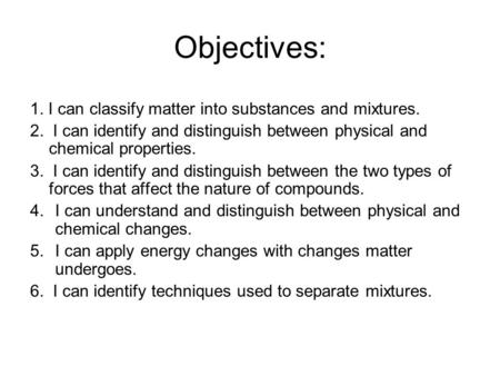 Objectives: 1. I can classify matter into substances and mixtures. 2. I can identify and distinguish between physical and chemical properties. 3. I can.