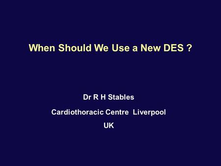 When Should We Use a New DES ? Dr R H Stables Cardiothoracic Centre Liverpool UK.