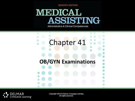 Copyright ©2012 Delmar, Cengage Learning. All rights reserved. Chapter 41 OB/GYN Examinations.