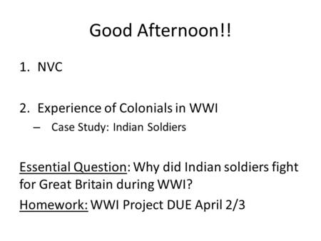 Good Afternoon!! 1.NVC 2.Experience of Colonials in WWI – Case Study: Indian Soldiers Essential Question: Why did Indian soldiers fight for Great Britain.