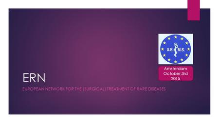 ERN EUROPEAN NETWORK FOR THE (SURGICAL) TREATMENT OF RARE DISEASES Amsterdam October,3rd 2015.