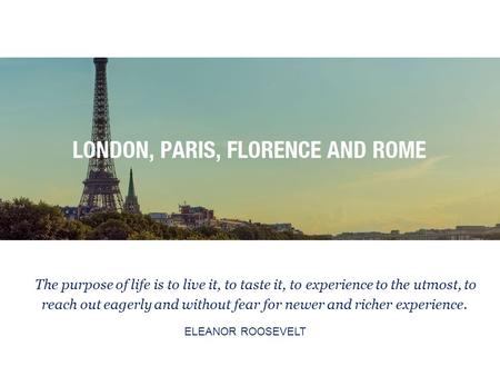 The purpose of life is to live it, to taste it, to experience to the utmost, to reach out eagerly and without fear for newer and richer experience. ELEANOR.