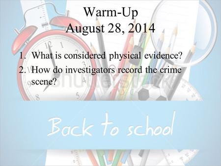 Warm-Up August 28, 2014 1.What is considered physical evidence? 2.How do investigators record the crime scene?