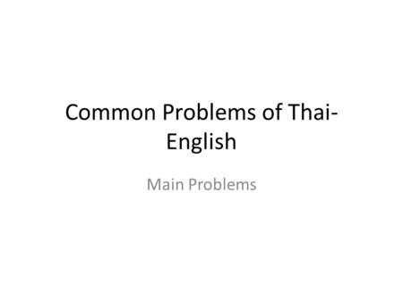 Common Problems of Thai- English Main Problems Pronunciation The r / l sounds really leally r is spoken with lips pursed together. l is spoken with the.