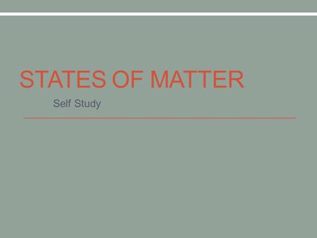 STATES OF MATTER Self Study. Changes in State Click here to watch video on website.