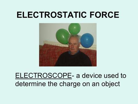 ELECTROSTATIC FORCE ELECTROSCOPE- a device used to determine the charge on an object.