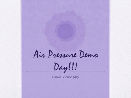 Air Pressure Demo Day!!! Hlinka Science 2015. Air Pressure What is it? Brainstorm… What was our definition??