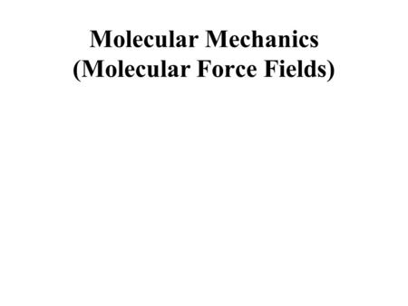 Molecular Mechanics (Molecular Force Fields). Each atom moves by Newton’s 2 nd Law: F = ma E = + - + … x Y Principles of M olecular Dynamics (MD): F =