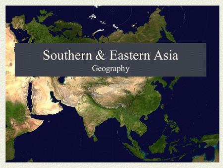 Southern & Eastern Asia Geography. Southern & Eastern Asia The southern and eastern parts of Asia are home to almost half of the world's population. The.