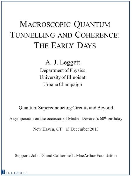 M ACROSCOPIC Q UANTUM T UNNELLING AND C OHERENCE : T HE E ARLY D AYS A. J. Leggett Department of Physics University of Illinois at Urbana Champaign Quantum.