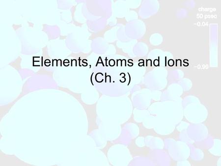 Elements, Atoms and Ions (Ch. 3). 3.1 The Elements The alchemists tried to create gold from other metals, but failed. They discovered new elements (mercury,