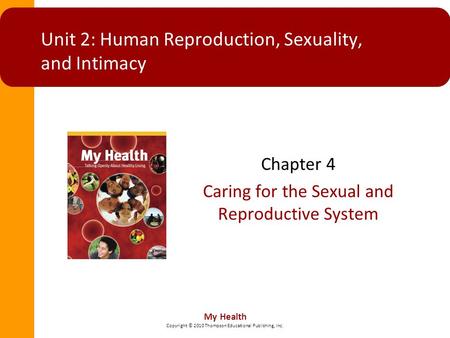 My Health Copyright © 2010 Thompson Educational Publishing, Inc. Unit 2: Human Reproduction, Sexuality, and Intimacy Chapter 4 Caring for the Sexual and.