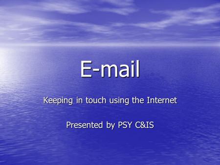 E-mail Keeping in touch using the Internet Presented by PSY C&IS.