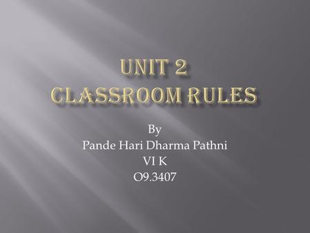 By Pande Hari Dharma Pathni VI K O9.3407 Do you have any rules in your class room? Do you have any rules in your class room? What are those? What are.