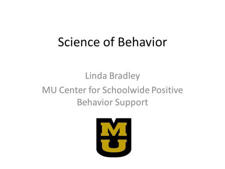 Science of Behavior Linda Bradley MU Center for Schoolwide Positive Behavior Support.