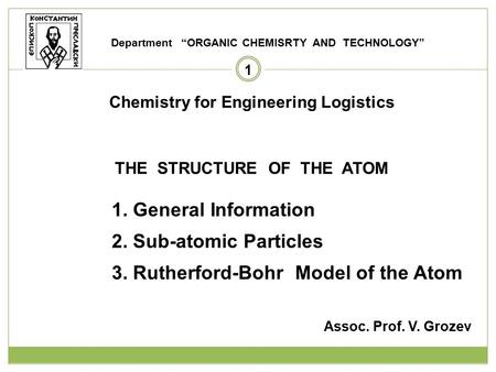 1 Chemistry for Engineering Logistics THE STRUCTURE OF THE ATOM 1. General Information 2. Sub-atomic Particles 3. Rutherford-Bohr Model of the Atom Assoc.