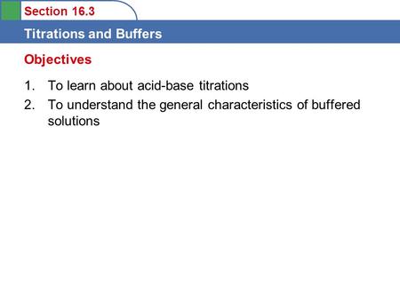 Section 16.3 Titrations and Buffers 1. To learn about acid-base titrations 2. To understand the general characteristics of buffered solutions Objectives.