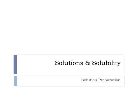 Solutions & Solubility Solution Preparation. Solution Preparation from a solid  Standard Solution = a solution for which the precise concentration is.