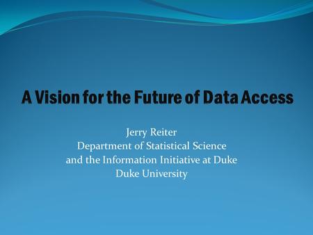 Jerry Reiter Department of Statistical Science and the Information Initiative at Duke Duke University.