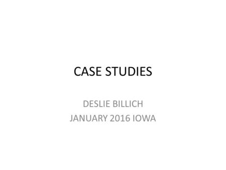 CASE STUDIES DESLIE BILLICH JANUARY 2016 IOWA. PURPOSE OF THE CASE STUDIES These are rather simple exercises the purpose of which is simply to engender.