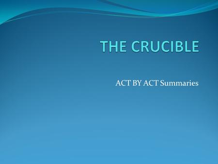 ACT BY ACT Summaries. SUMMARY- ACT 1 Setting: home of Rev Parris. Parris is praying over Betty who is in a coma. Abigail enters. Susanna says the Doc.