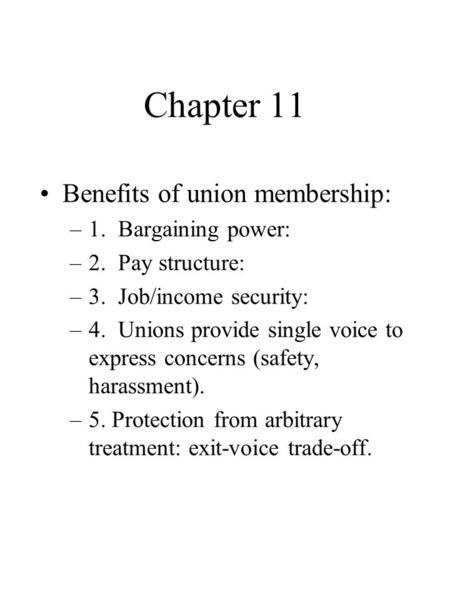 Chapter 11 Benefits of union membership: –1. Bargaining power: –2. Pay structure: –3. Job/income security: –4. Unions provide single voice to express concerns.