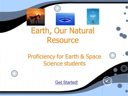 Earth, Our Natural Resource Proficiency for Earth & Space Science students Get Started!