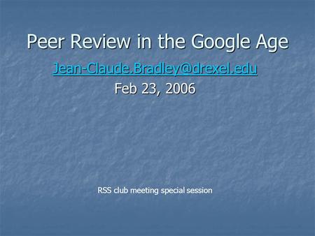 Peer Review in the Google Age Feb 23, 2006 RSS club meeting special session.