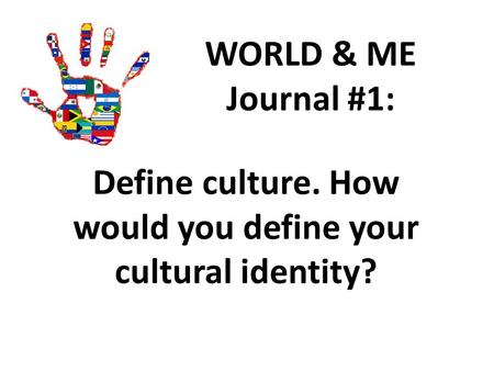 WORLD & ME Journal #1: Define culture. How would you define your cultural identity?