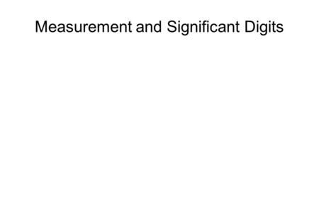 Measurement and Significant Digits. >>>>>>>>>>>>>>>>>>>>> object ---------|---------|---------|---------| cm ruler 10 11 12 13 How do we record the length.