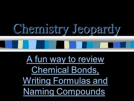 Chemistry Jeopardy A fun way to review Chemical Bonds, Writing Formulas and Naming Compounds.