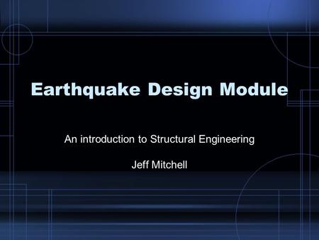 Earthquake Design Module An introduction to Structural Engineering Jeff Mitchell.