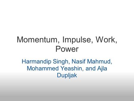 Momentum, Impulse, Work, Power Harmandip Singh, Nasif Mahmud, Mohammed Yeashin, and Ajla Dupljak.